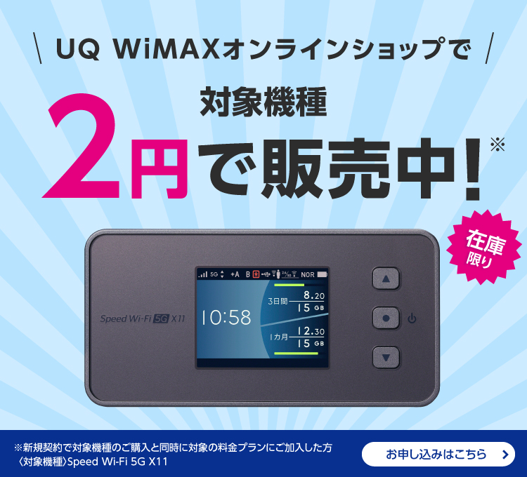 UQ WiMAX オンラインショップで対象機種2円で販売中 在庫限り ※新規契約で対象機種のご購入と同時に対象の料金プランにご加入した方 <対象機種> Seed Wi-Fi 5G X11 お申し込みはこちら