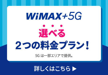 WiMAX +5G 選べる2つの料金プラン 5Gは一部エリアで提供。詳しくはこちら