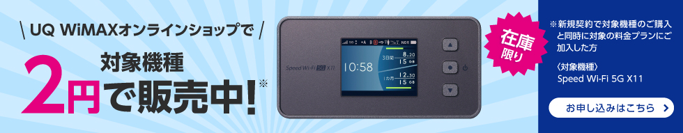 UQ WiMAX オンラインショップで対象機種2円で販売中 在庫限り ※新規契約で対象機種のご購入と同時に対象の料金プランにご加入した方 <対象機種> Seed Wi-Fi 5G X11 お申し込みはこちら