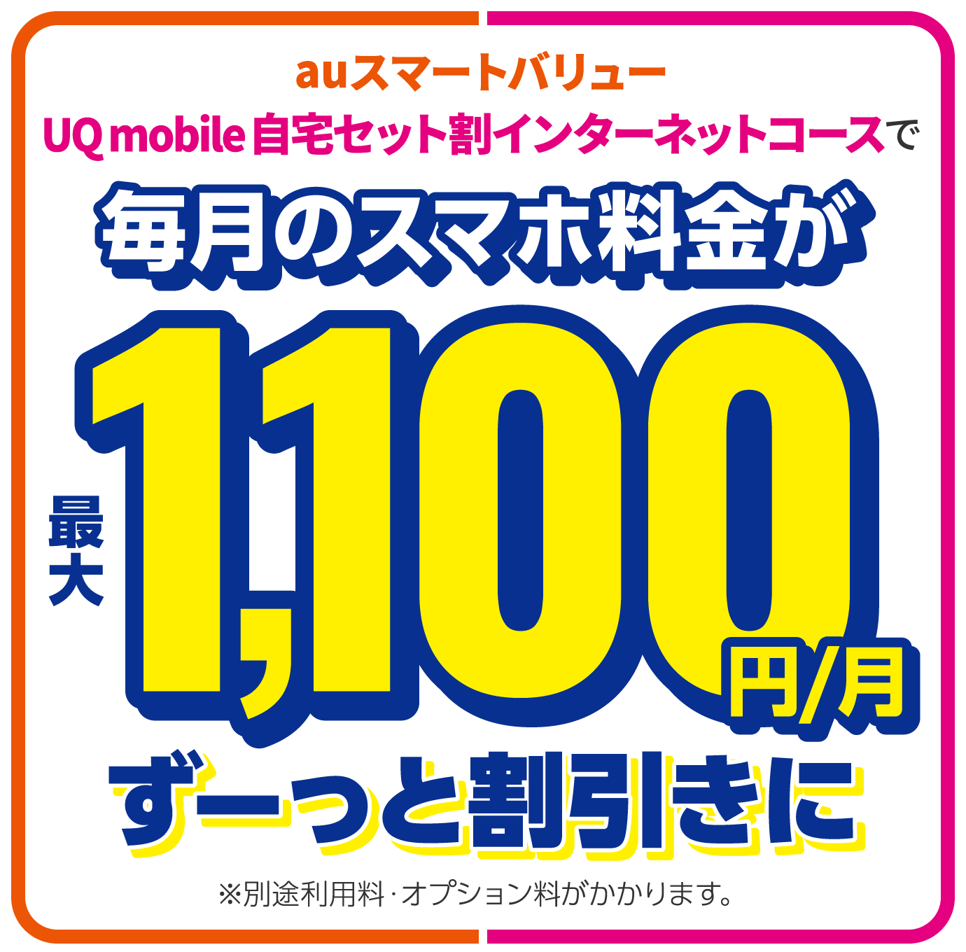 auスマートバリューUQ mobile 自宅セット割インターネットコースで毎月のスマホ料金が最大1,100円/月ずーっと割引きに ※別途利用料・オプション料がかかります。