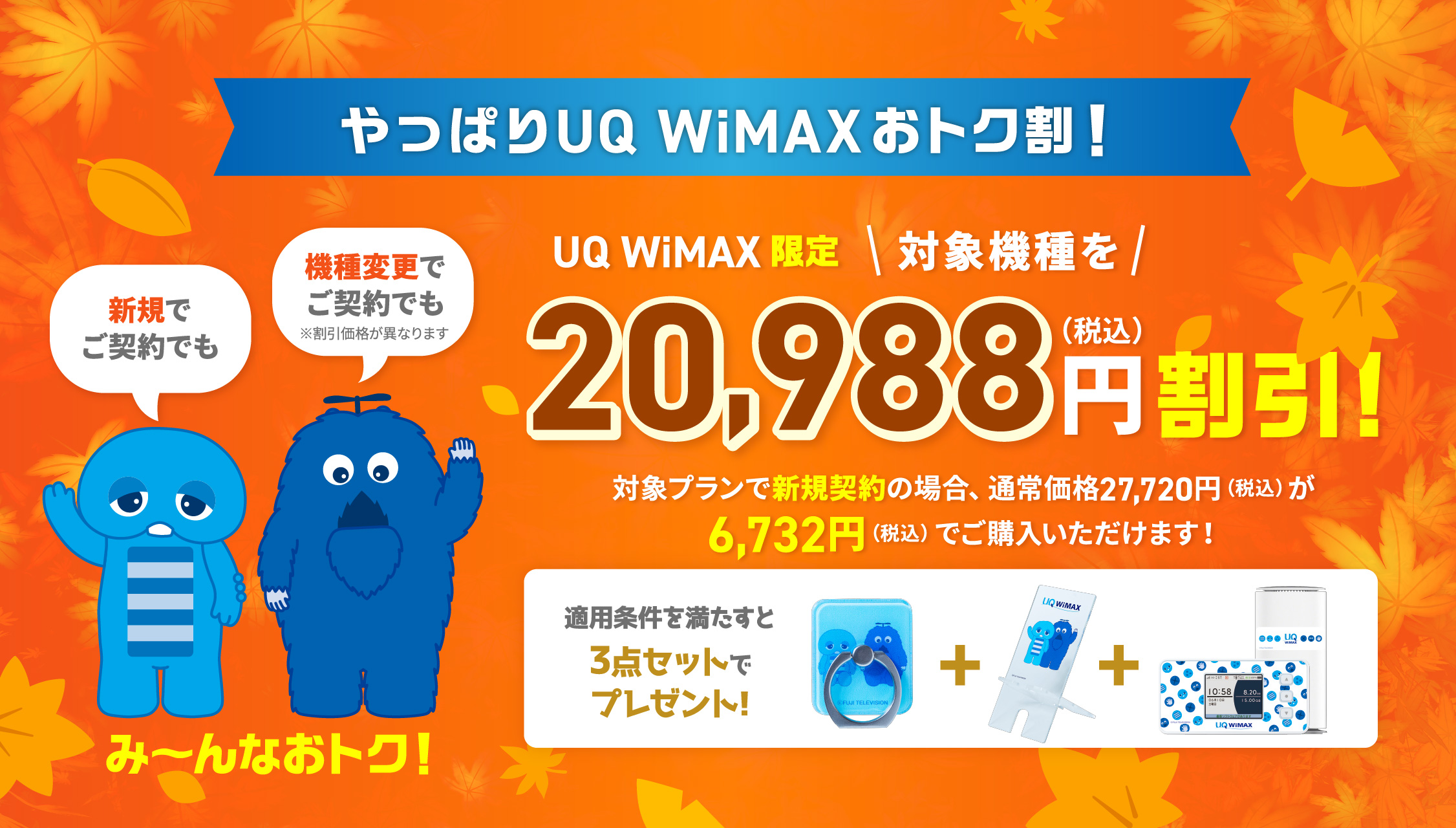 大好評！UQ WiMAXおトク割！UQ WiMAX限定 対象機種を20,988円（税込）割引！対象プランで新規契約の場合、通常価格27,720円（税込）が6,732円（税込）でご購入いただけます！※2024年9月30日（月）21：59まで さらに新規契約と同時にau ID新規登録で1,000Pontaポイントプレゼント※9月30日（月）21：59まで