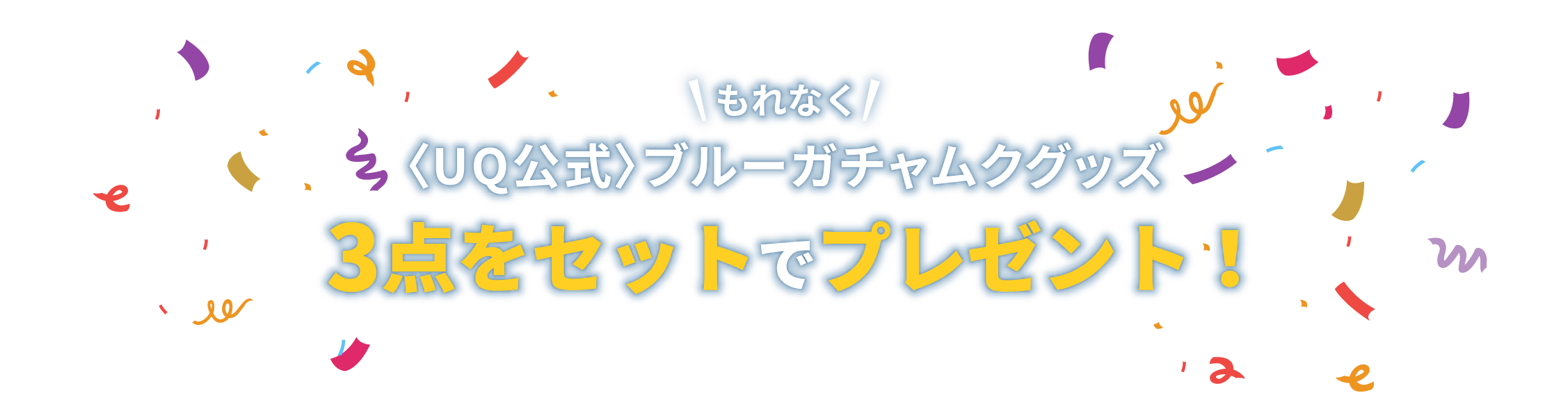 もれなく〈UQ公式〉ブルーガチャムクグッズ3点をセットでプレゼント！　詳しくは「キャンペーンについて」をご確認下さい。